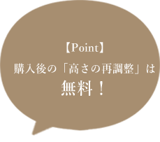 【Point】購入後の「高さの再調整」は無料！